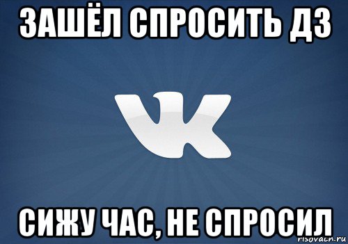 зашёл спросить дз сижу час, не спросил, Мем   Музыка в вк