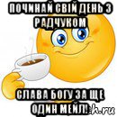 починай свій день з радчуком слава богу за ще один мейл!, Мем Начни свой день