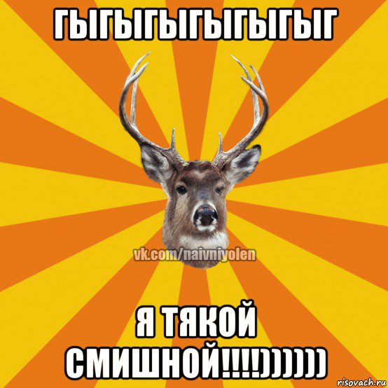 гыгыгыгыгыгыг я тякой смишной!!!!))))))