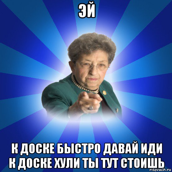 эй к доске быстро давай иди к доске хули ты тут стоишь, Мем Наталья Ивановна