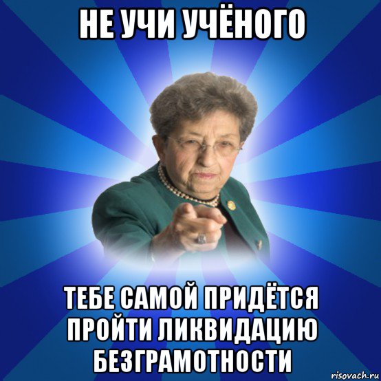 не учи учёного тебе самой придётся пройти ликвидацию безграмотности, Мем Наталья Ивановна