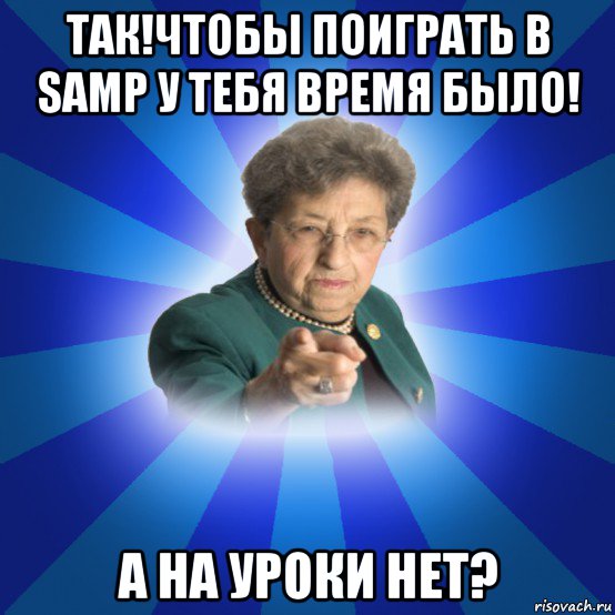 так!чтобы поиграть в samp у тебя время было! а на уроки нет?, Мем Наталья Ивановна