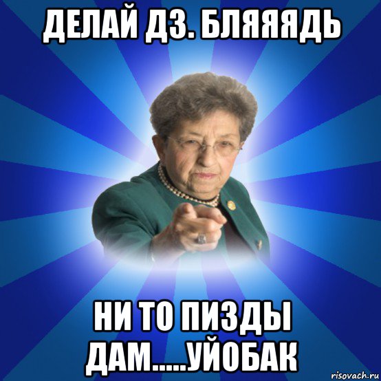 делай дз. бляяядь ни то пизды дам.....уйобак