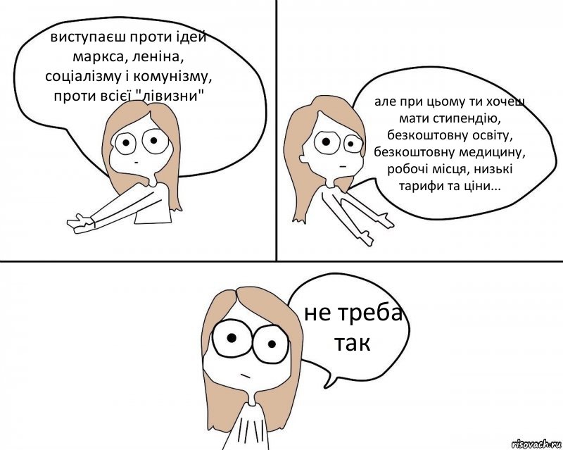 виступаєш проти ідей маркса, леніна, соціалізму і комунізму, проти всієї "лівизни" але при цьому ти хочеш мати стипендію, безкоштовну освіту, безкоштовну медицину, робочі місця, низькі тарифи та ціни... не треба так, Комикс Не надо так