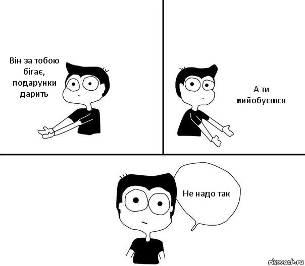 Він за тобою бігає, подарунки дарить А ти вийобуєшся Не надо так, Комикс Не надо так (парень)