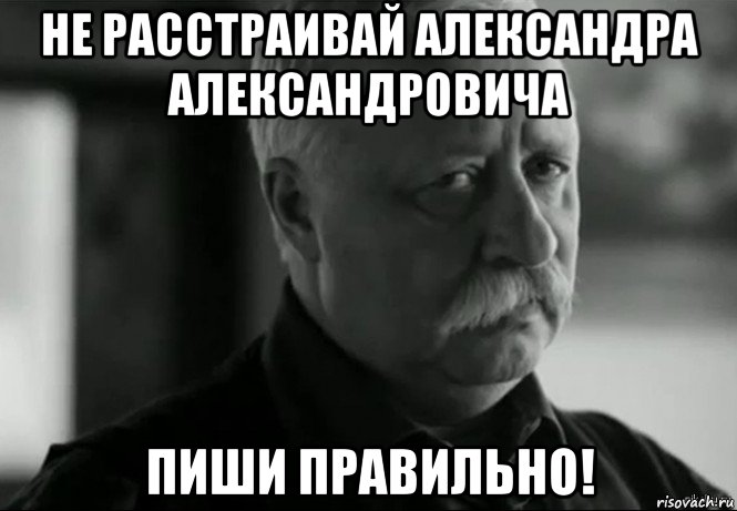 не расстраивай александра александровича пиши правильно!, Мем Не расстраивай Леонида Аркадьевича