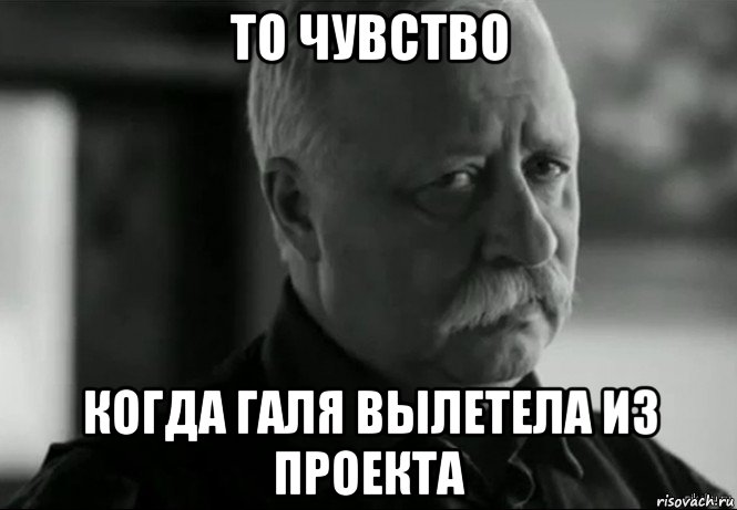 то чувство когда галя вылетела из проекта, Мем Не расстраивай Леонида Аркадьевича