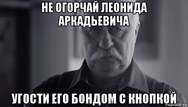 не огорчай леонида аркадьевича угости его бондом с кнопкой, Мем Не огорчай Леонида Аркадьевича