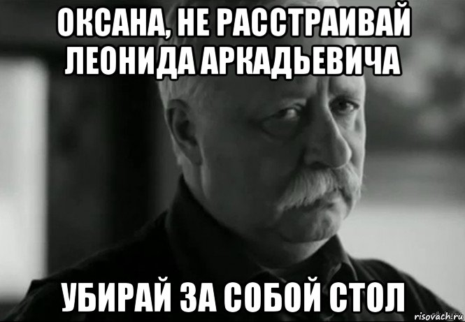 оксана, не расстраивай леонида аркадьевича убирай за собой стол, Мем Не расстраивай Леонида Аркадьевича