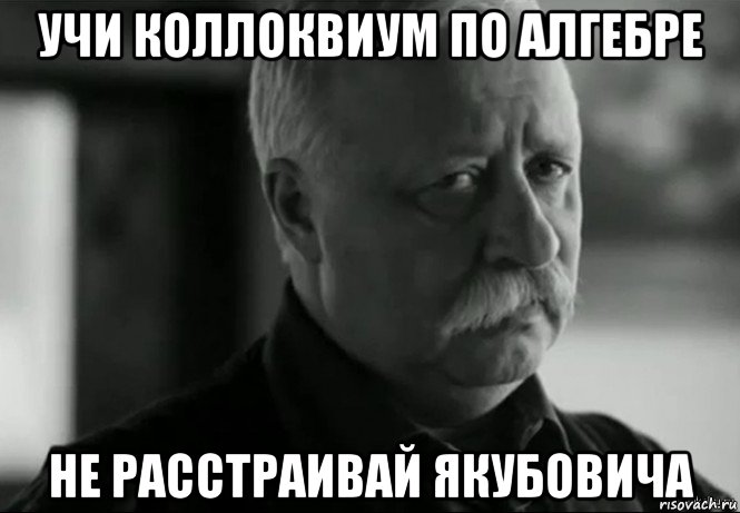 учи коллоквиум по алгебре не расстраивай якубовича, Мем Не расстраивай Леонида Аркадьевича