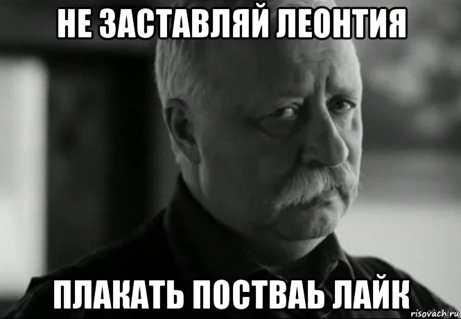 не заставляй леонтия плакать постваь лайк, Мем Не расстраивай Леонида Аркадьевича