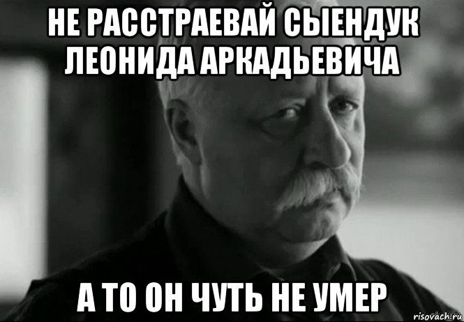 не расстраевай сыендук леонида аркадьевича а то он чуть не умер, Мем Не расстраивай Леонида Аркадьевича