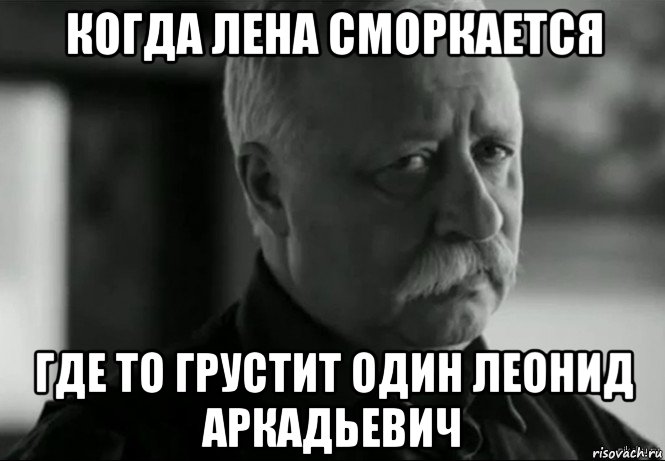 когда лена сморкается где то грустит один леонид аркадьевич, Мем Не расстраивай Леонида Аркадьевича