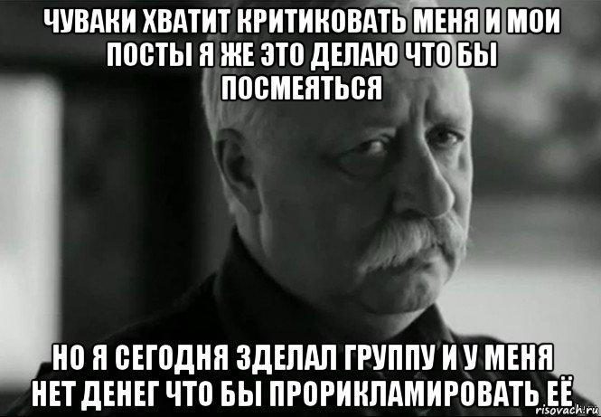 чуваки хватит критиковать меня и мои посты я же это делаю что бы посмеяться но я сегодня зделал группу и у меня нет денег что бы прорикламировать её, Мем Не расстраивай Леонида Аркадьевича