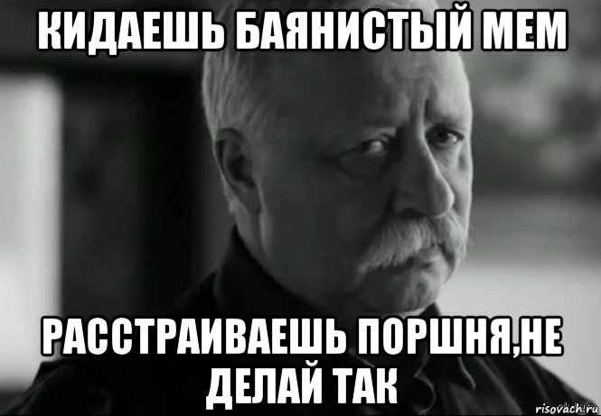 кидаешь баянистый мем расстраиваешь поршня,не делай так, Мем Не расстраивай Леонида Аркадьевича