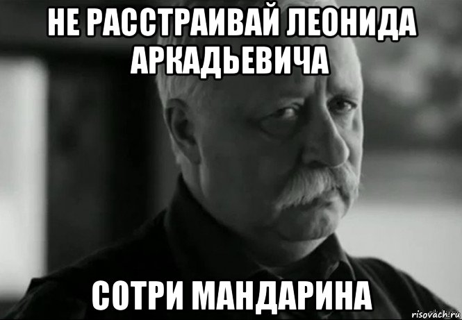 не расстраивай леонида аркадьевича сотри мандарина, Мем Не расстраивай Леонида Аркадьевича