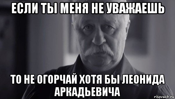 если ты меня не уважаешь то не огорчай хотя бы леонида аркадьевича, Мем Не огорчай Леонида Аркадьевича