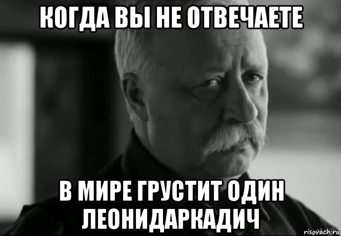 когда вы не отвечаете в мире грустит один леонидаркадич, Мем Не расстраивай Леонида Аркадьевича