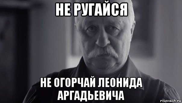 не ругайся не огорчай леонида аргадьевича, Мем Не огорчай Леонида Аркадьевича