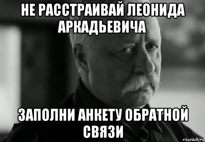 не расстраивай леонида аркадьевича заполни анкету обратной связи, Мем Не расстраивай Леонида Аркадьевича