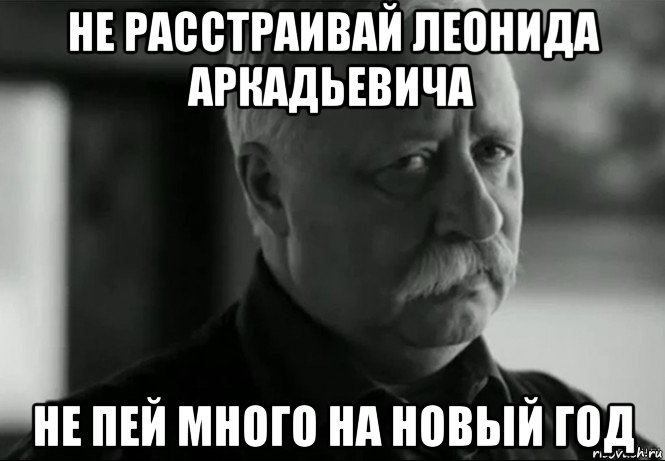 не расстраивай леонида аркадьевича не пей много на новый год, Мем Не расстраивай Леонида Аркадьевича