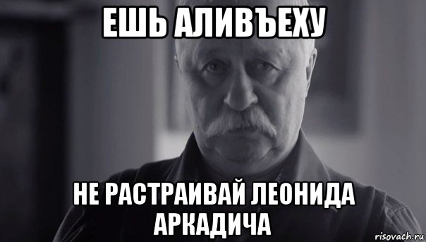 ешь аливъеху не растраивай леонида аркадича, Мем Не огорчай Леонида Аркадьевича