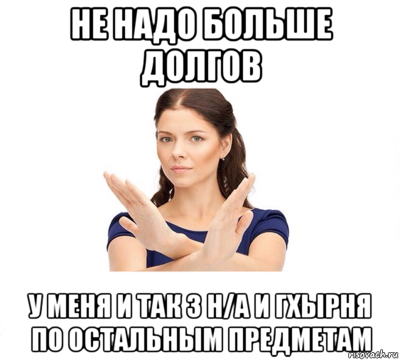 не надо больше долгов у меня и так 3 н/а и гхырня по остальным предметам, Мем Не зовите