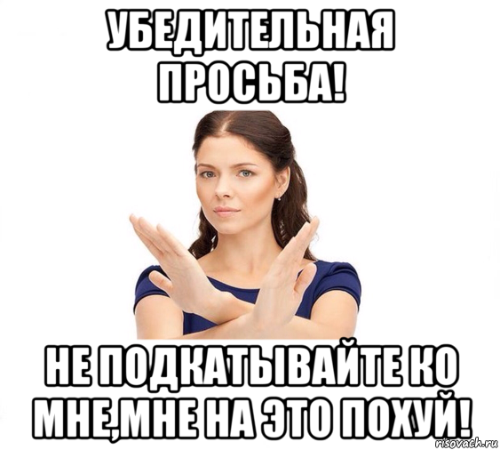 убедительная просьба! не подкатывайте ко мне,мне на это похуй!, Мем Не зовите