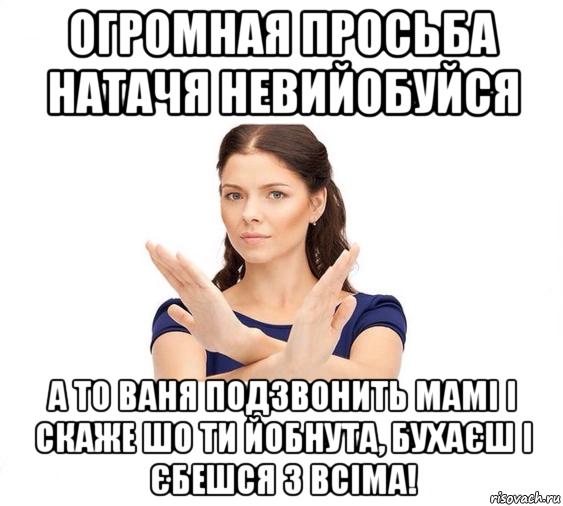 огромная просьба натачя невийобуйся а то ваня подзвонить мамі і скаже шо ти йобнута, бухаєш і єбешся з всіма!, Мем Не зовите