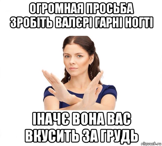 огромная просьба зробіть валєрі гарні ногті іначє вона вас вкусить за грудь, Мем Не зовите