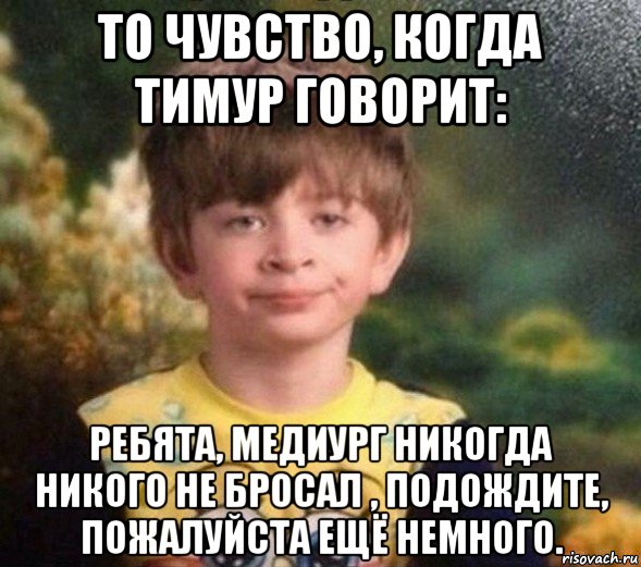 то чувство, когда тимур говорит: ребята, медиург никогда никого не бросал , подождите, пожалуйста ещё немного., Мем Недовольный пацан