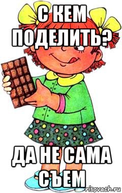 с кем поделить? да не сама съем