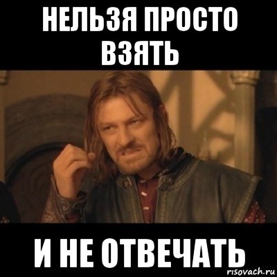 нельзя просто взять и не отвечать, Мем Нельзя просто взять