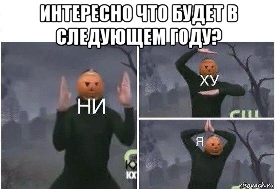 интересно что будет в следующем году? , Мем  Ни ху Я