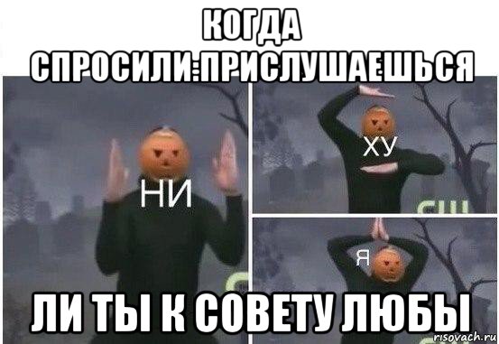 когда спросили:прислушаешься ли ты к совету любы, Мем  Ни ху Я