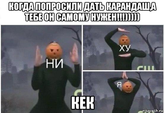 когда попросили дать карандаш,а тебе он самому нужен!!!))))) кек, Мем  Ни ху Я