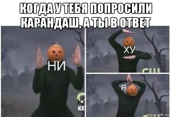 когда у тебя попросили карандаш, а ты в ответ , Мем  Ни ху Я