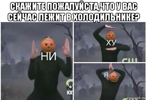 скажите пожалуйста,что у вас сейчас лежит в холодильнике? , Мем  Ни ху Я