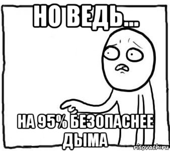 но ведь... на 95% безопаснее дыма, Мем Но ведь я