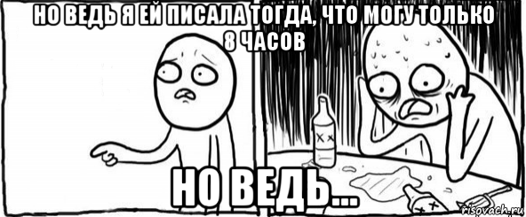 но ведь я ей писала тогда, что могу только 8 часов но ведь...