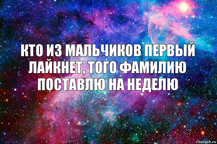 кто из мальчиков первый лайкнет, того фамилию поставлю на неделю