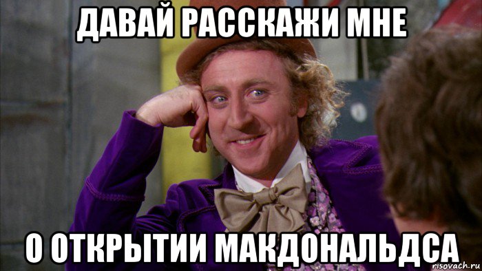 давай расскажи мне о открытии макдональдса, Мем Ну давай расскажи (Вилли Вонка)