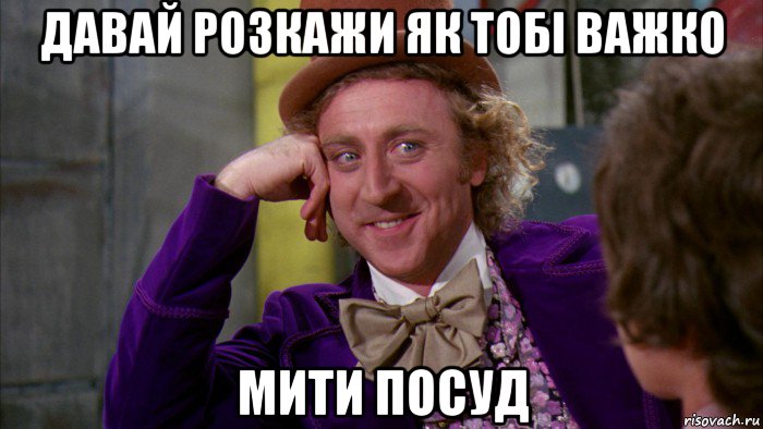 давай розкажи як тобі важко мити посуд, Мем Ну давай расскажи (Вилли Вонка)