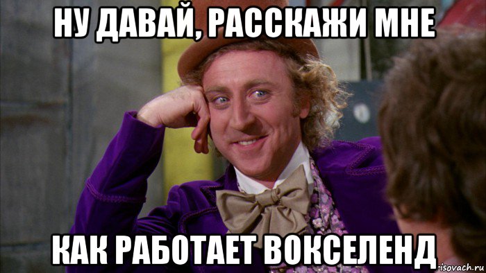 ну давай, расскажи мне как работает вокселенд, Мем Ну давай расскажи (Вилли Вонка)