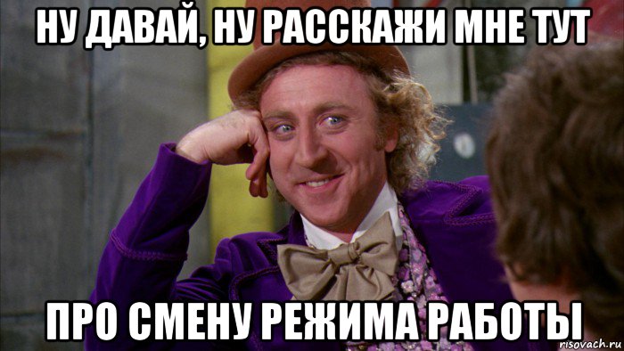 ну давай, ну расскажи мне тут про смену режима работы, Мем Ну давай расскажи (Вилли Вонка)