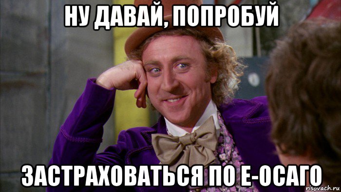 ну давай, попробуй застраховаться по е-осаго, Мем Ну давай расскажи (Вилли Вонка)