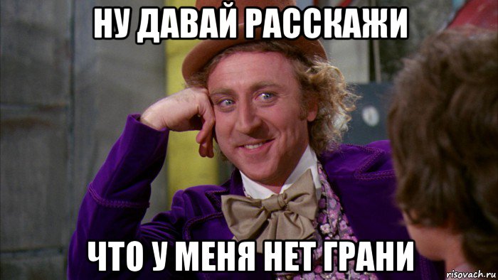 ну давай расскажи что у меня нет грани, Мем Ну давай расскажи (Вилли Вонка)