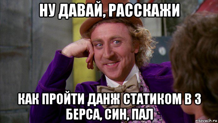 ну давай, расскажи как пройти данж статиком в 3 берса, син, пал, Мем Ну давай расскажи (Вилли Вонка)