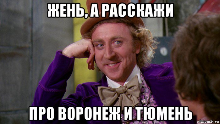 жень, а расскажи про воронеж и тюмень, Мем Ну давай расскажи (Вилли Вонка)