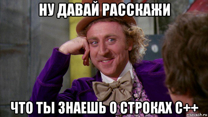 ну давай расскажи что ты знаешь о строках c++, Мем Ну давай расскажи (Вилли Вонка)